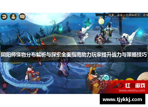 阴阳师怪物分布解析与探索全面指南助力玩家提升战力与策略技巧