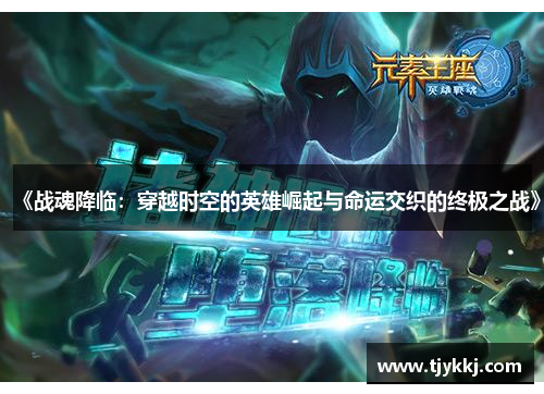 《战魂降临:穿越时空的英雄崛起与命运交织的终极之战》 《战魂降临:穿越时空的英雄崛起与命运交织的终极之战》